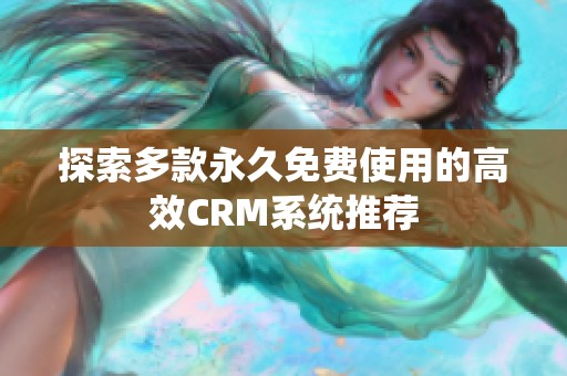 探索多款永久免费使用的高效CRM系统推荐