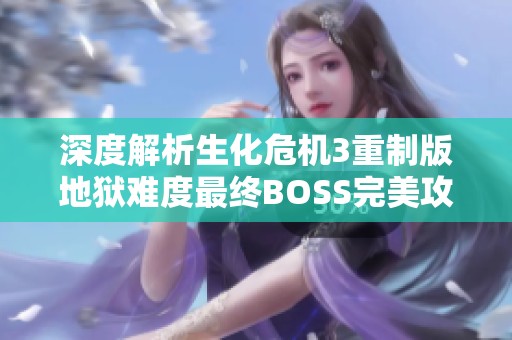 深度解析生化危机3重制版地狱难度最终BOSS完美攻略技巧