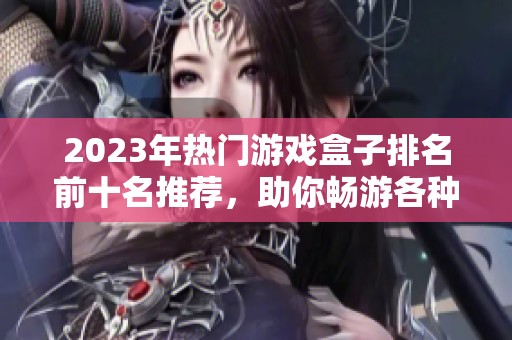 2023年热门游戏盒子排名前十名推荐，助你畅游各种游戏世界