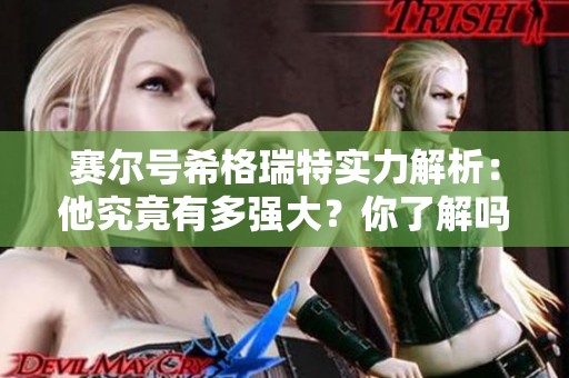 赛尔号希格瑞特实力解析：他究竟有多强大？你了解吗？