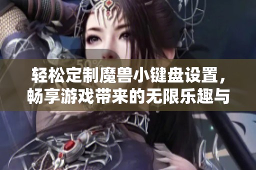 轻松定制魔兽小键盘设置，畅享游戏带来的无限乐趣与体验！