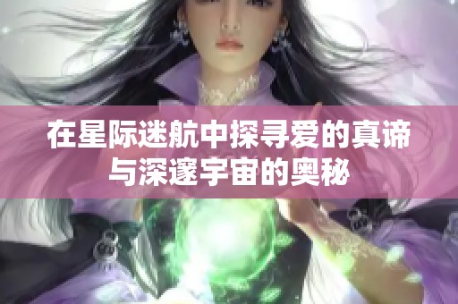 在星际迷航中探寻爱的真谛与深邃宇宙的奥秘