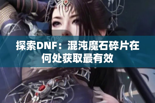 探索DNF：混沌魔石碎片在何处获取最有效