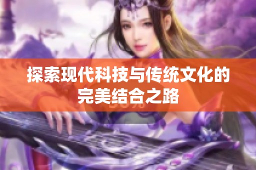 探索现代科技与传统文化的完美结合之路