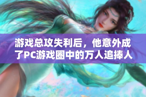 游戏总攻失利后，他意外成了PC游戏圈中的万人追捧人物