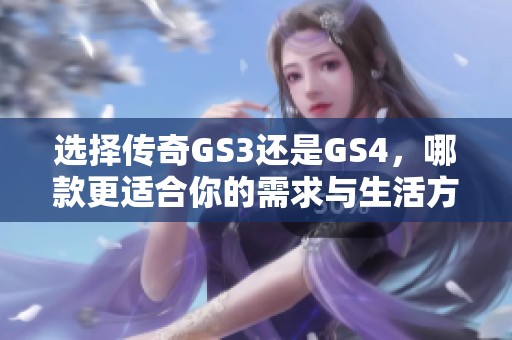 选择传奇GS3还是GS4，哪款更适合你的需求与生活方式