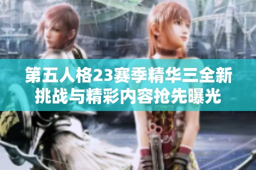 第五人格23赛季精华三全新挑战与精彩内容抢先曝光