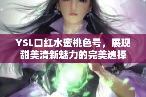 YSL口红水蜜桃色号，展现甜美清新魅力的完美选择