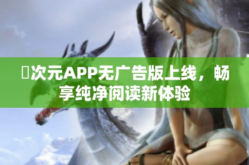 囧次元APP无广告版上线，畅享纯净阅读新体验