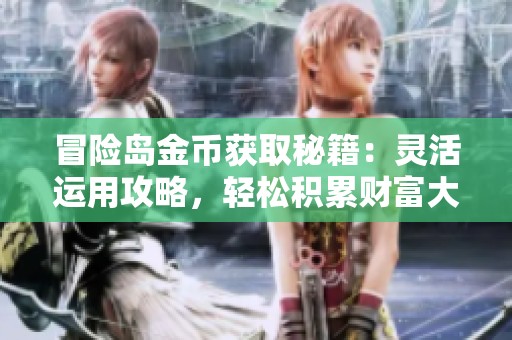 冒险岛金币获取秘籍：灵活运用攻略，轻松积累财富大揭秘