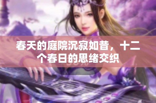 春天的庭院沉寂如昔，十二个春日的思绪交织