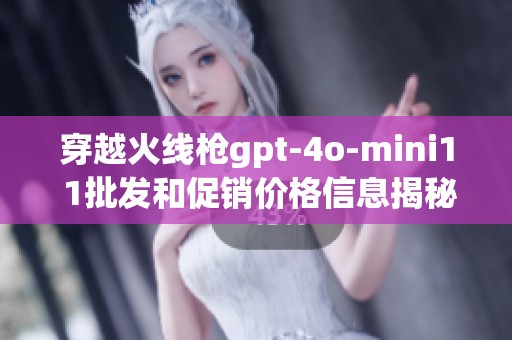 穿越火线枪gpt-4o-mini1 1批发和促销价格信息揭秘