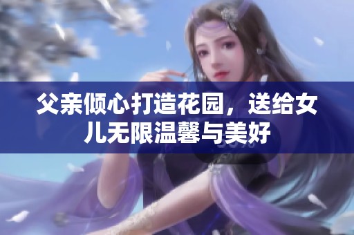 父亲倾心打造花园，送给女儿无限温馨与美好