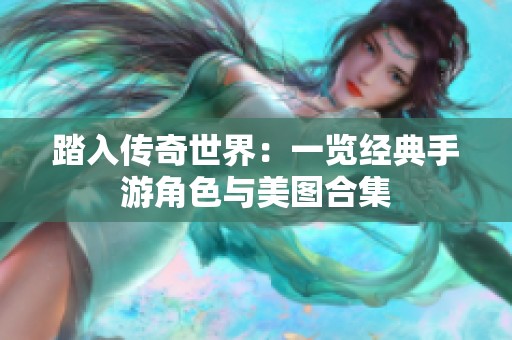 踏入传奇世界：一览经典手游角色与美图合集