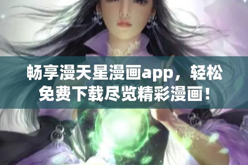 畅享漫天星漫画app，轻松免费下载尽览精彩漫画！