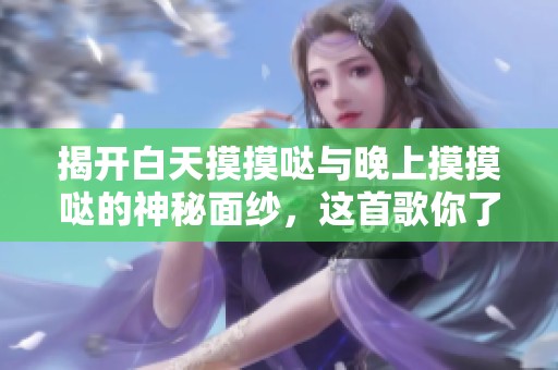 揭开白天摸摸哒与晚上摸摸哒的神秘面纱，这首歌你了解多少