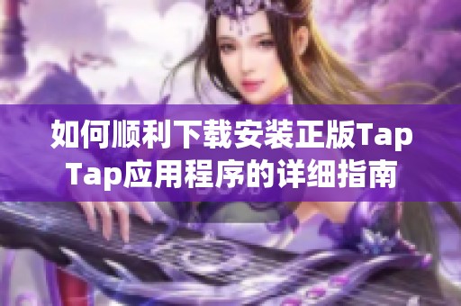 如何顺利下载安装正版TapTap应用程序的详细指南