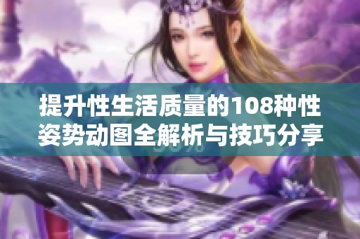 提升性生活质量的108种性姿势动图全解析与技巧分享