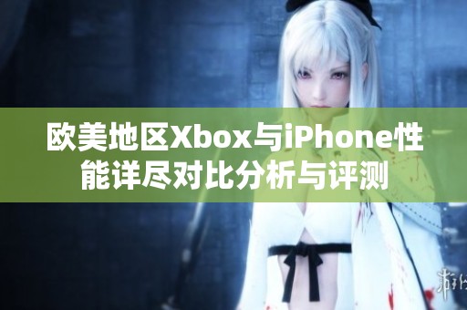 欧美地区Xbox与iPhone性能详尽对比分析与评测