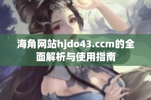 海角网站hjdo43.ccm的全面解析与使用指南