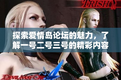 探索爱情岛论坛的魅力，了解一号二号三号的精彩内容与体验