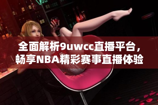 全面解析9uwcc直播平台，畅享NBA精彩赛事直播体验