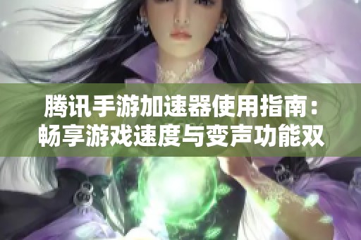 腾讯手游加速器使用指南：畅享游戏速度与变声功能双重体验