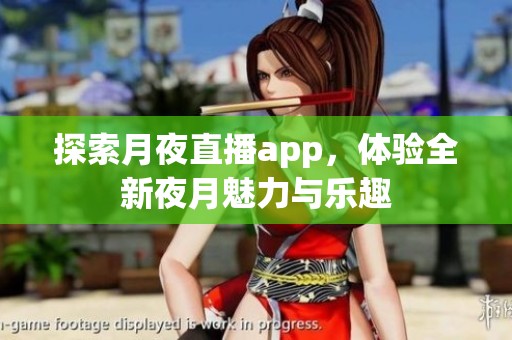 探索月夜直播app，体验全新夜月魅力与乐趣