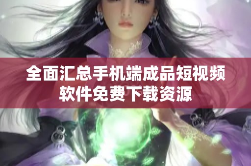 全面汇总手机端成品短视频软件免费下载资源