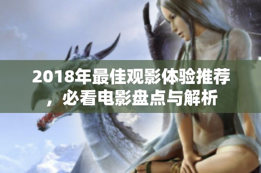 2018年最佳观影体验推荐，必看电影盘点与解析