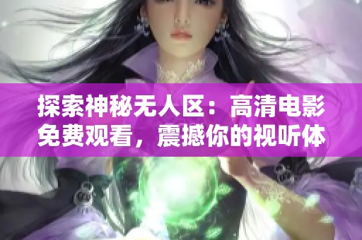 探索神秘无人区：高清电影免费观看，震撼你的视听体验！