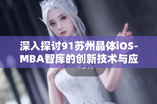 深入探讨91苏州晶体iOS-MBA智库的创新技术与应用价值