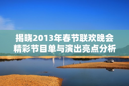 揭晓2013年春节联欢晚会精彩节目单与演出亮点分析