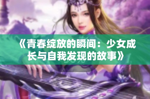 《青春绽放的瞬间：少女成长与自我发现的故事》