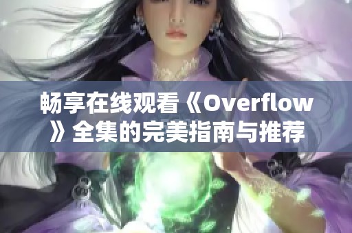 畅享在线观看《Overflow》全集的完美指南与推荐