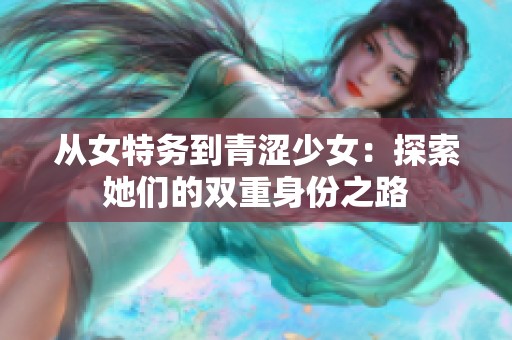 从女特务到青涩少女：探索她们的双重身份之路