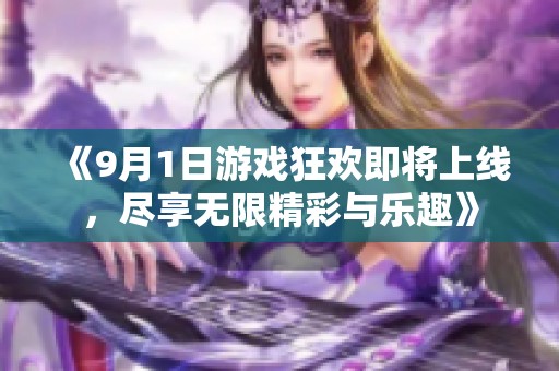 《9月1日游戏狂欢即将上线，尽享无限精彩与乐趣》