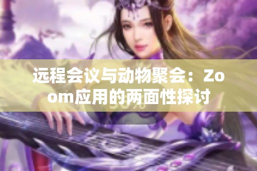 远程会议与动物聚会：Zoom应用的两面性探讨