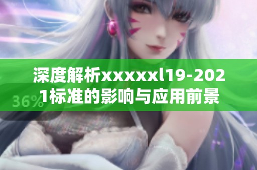 深度解析xxxxxl19-2021标准的影响与应用前景