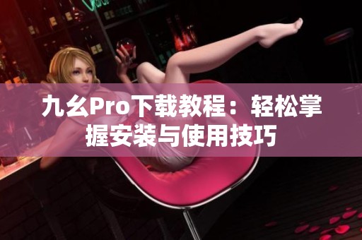 九幺Pro下载教程：轻松掌握安装与使用技巧