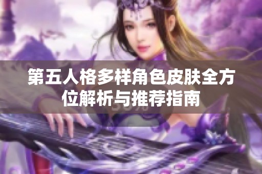 第五人格多样角色皮肤全方位解析与推荐指南