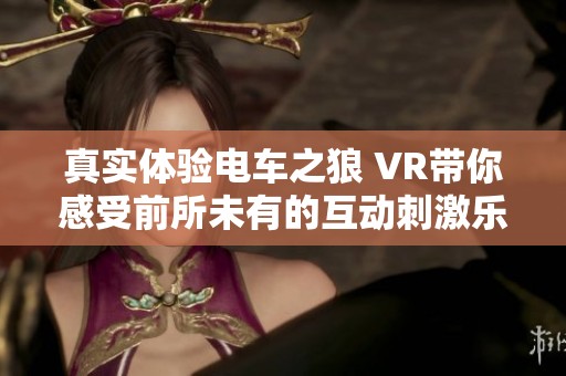 真实体验电车之狼 VR带你感受前所未有的互动刺激乐趣