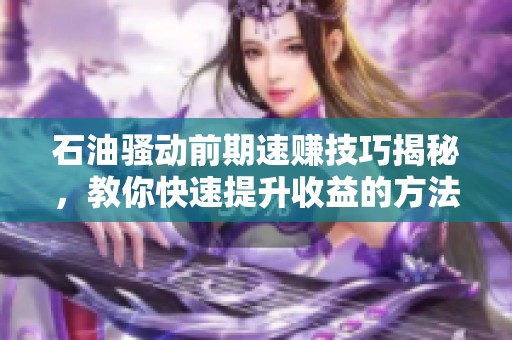 石油骚动前期速赚技巧揭秘，教你快速提升收益的方法