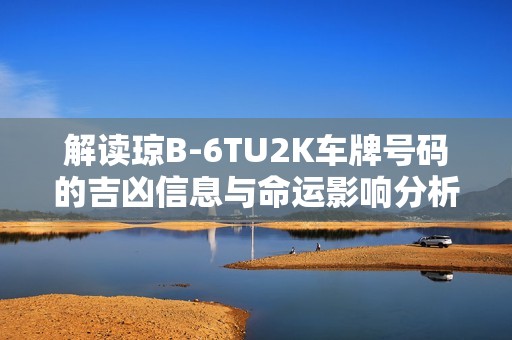 解读琼B-6TU2K车牌号码的吉凶信息与命运影响分析