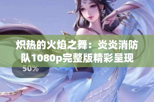 炽热的火焰之舞：炎炎消防队1080p完整版精彩呈现