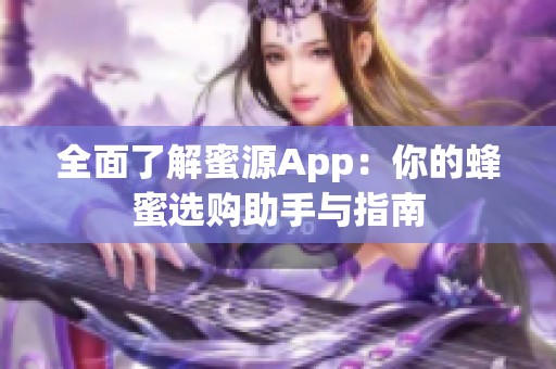 全面了解蜜源App：你的蜂蜜选购助手与指南