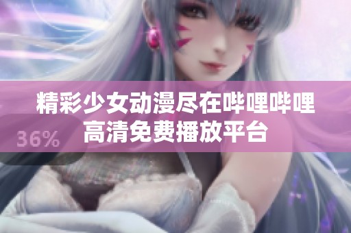 精彩少女动漫尽在哔哩哔哩高清免费播放平台