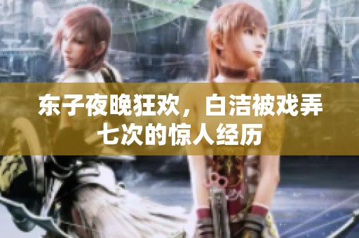 东子夜晚狂欢，白洁被戏弄七次的惊人经历