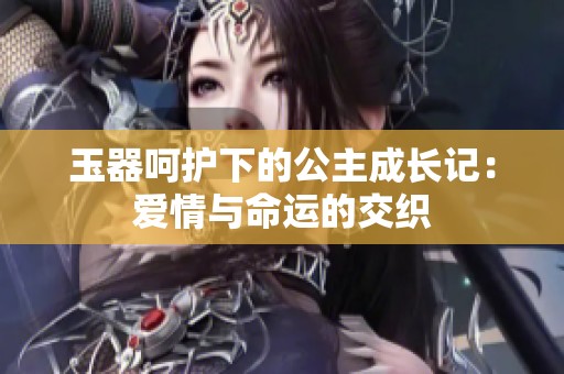 玉器呵护下的公主成长记：爱情与命运的交织