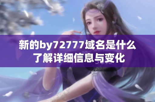 新的by72777域名是什么 了解详细信息与变化